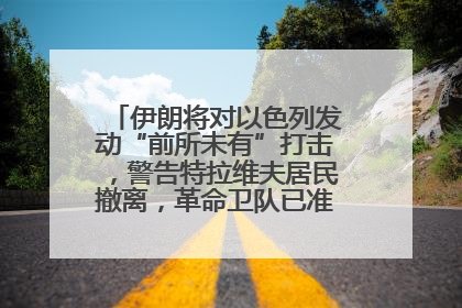 伊朗将对以色列发动“前所未有”打击，警告特拉维夫居民撤离，革命卫队已准备长期全面战争