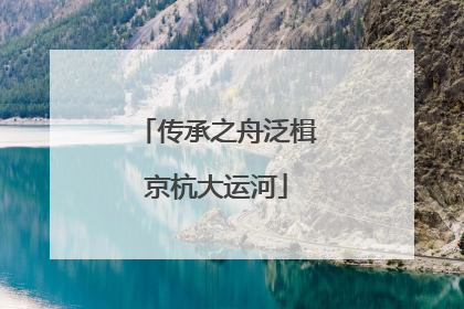 传承之舟泛楫京杭大运河