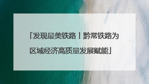 发现最美铁路丨黔常铁路为区域经济高质量发展赋能