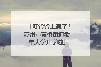 叮铃铃上课了！苏州市黄桥街道老年大学开学啦