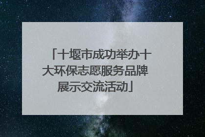 十堰市成功举办十大环保志愿服务品牌展示交流活动