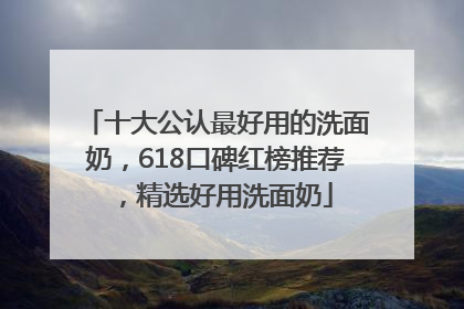 十大公认最好用的洗面奶，618口碑红榜推荐，精选好用洗面奶