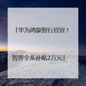 华为鸿蒙智行官宣！智界全系补贴2万元