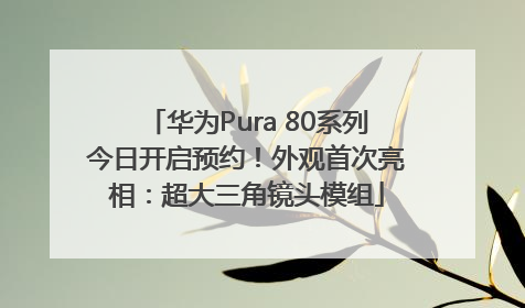 华为Pura 80系列今日开启预约！外观首次亮相：超大三角镜头模组