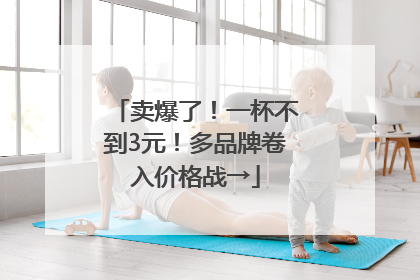 卖爆了！一杯不到3元！多品牌卷入价格战→