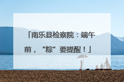 南乐县检察院：端午前，“粽”要提醒！