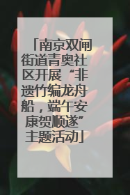 南京双闸街道青奥社区开展“非遗竹编龙舟船，端午安康贺顺遂”主题活动