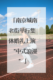 南京城南老街举行集体婚礼上演“中式浪漫”