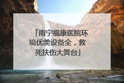 南宁福康医院环境优美设备全，救死扶伤大舞台