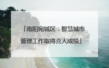 南阳宛城区：智慧城市管理工作取得喜人成绩