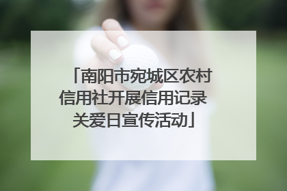 南阳市宛城区农村信用社开展信用记录关爱日宣传活动