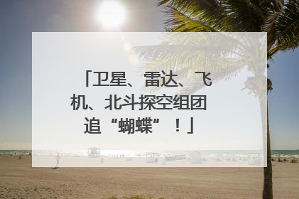 卫星、雷达、飞机、北斗探空组团追“蝴蝶”！