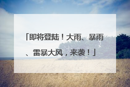 即将登陆！大雨、暴雨、雷暴大风，来袭！