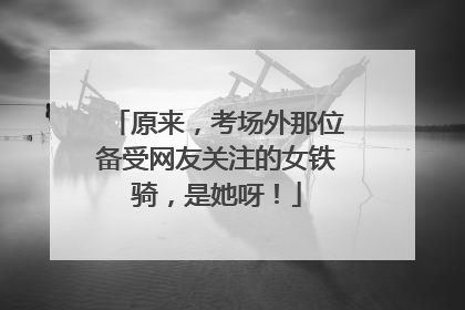 原来，考场外那位备受网友关注的女铁骑，是她呀！
