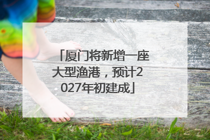 厦门将新增一座大型渔港，预计2027年初建成