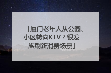 厦门老年人从公园、小区转向KTV？银发族刷新消费场景