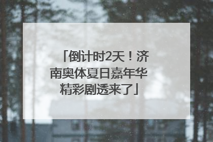 倒计时2天！济南奥体夏日嘉年华精彩剧透来了
