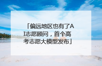 偏远地区也有了AI志愿顾问，首个高考志愿大模型发布
