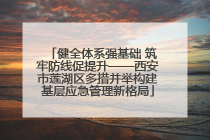 健全体系强基础 筑牢防线促提升——西安市莲湖区多措并举构建基层应急管理新格局