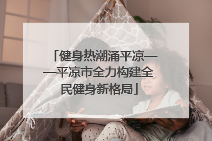 健身热潮涌平凉——平凉市全力构建全民健身新格局