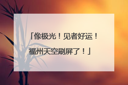 像极光！见者好运！福州天空刷屏了！