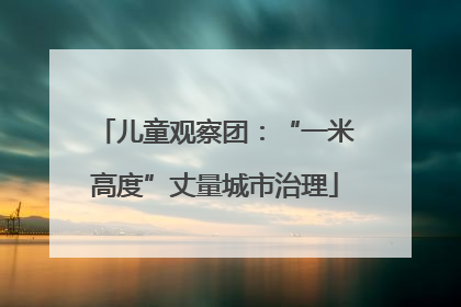 儿童观察团：“一米高度”丈量城市治理