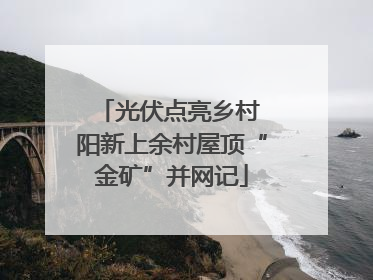 光伏点亮乡村 阳新上余村屋顶“金矿”并网记