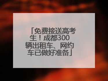 免费接送高考生！成都300辆出租车、网约车已做好准备