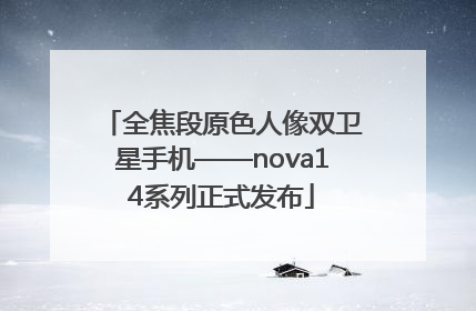 全焦段原色人像双卫星手机——nova14系列正式发布