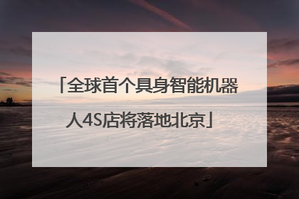 全球首个具身智能机器人4S店将落地北京