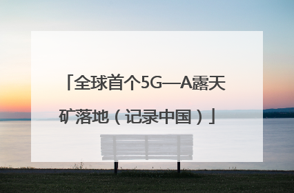 全球首个5G—A露天矿落地（记录中国）