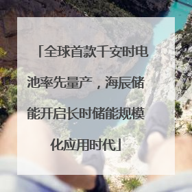 全球首款千安时电池率先量产，海辰储能开启长时储能规模化应用时代