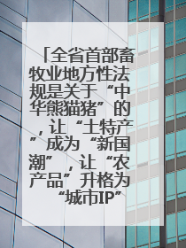 全省首部畜牧业地方性法规是关于“中华熊猫猪”的，让“土特产”成为“新国潮”，让“农产品”升格为“城市IP”