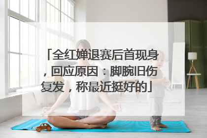 全红婵退赛后首现身，回应原因：脚腕旧伤复发，称最近挺好的