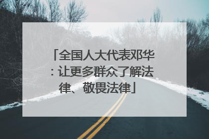 全国人大代表邓华：让更多群众了解法律、敬畏法律