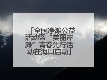 全国净滩公益活动暨“美丽岸滩”青春先行活动在海口启动