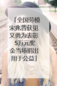 全国劳模宋兆普获见义勇为表彰 5万元奖金当场捐出用于公益