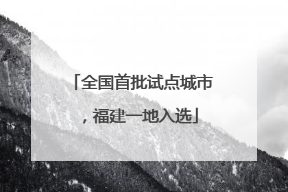 全国首批试点城市，福建一地入选