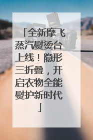 全新摩飞蒸汽熨烫台上线！隐形三折叠，开启衣物全能熨护新时代