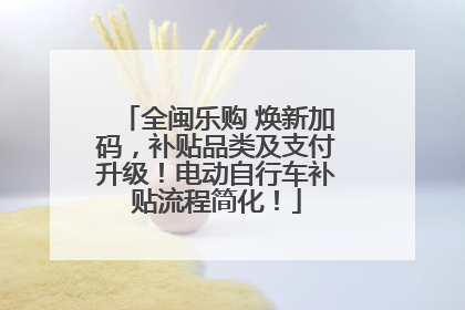 全闽乐购 焕新加码，补贴品类及支付升级！电动自行车补贴流程简化！
