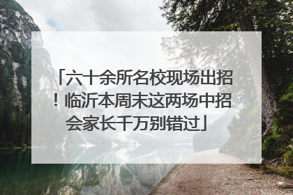 六十余所名校现场出招！临沂本周末这两场中招会家长千万别错过