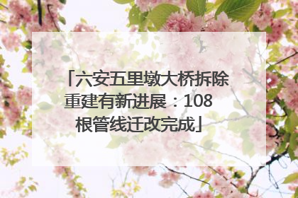 六安五里墩大桥拆除重建有新进展：108根管线迁改完成