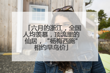 六月的浙江，全国人均羡慕，顶流里的仙居，“杨梅西施”相约早鸟价