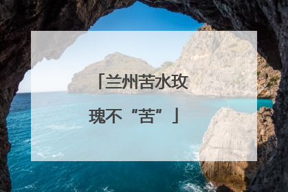 兰州苦水玫瑰不“苦”