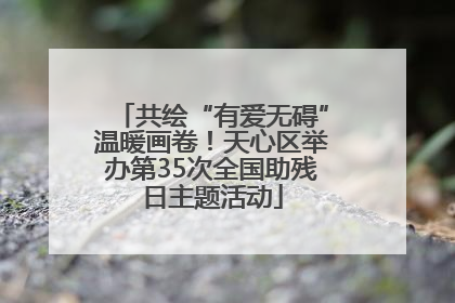 共绘“有爱无碍”温暖画卷！天心区举办第35次全国助残日主题活动