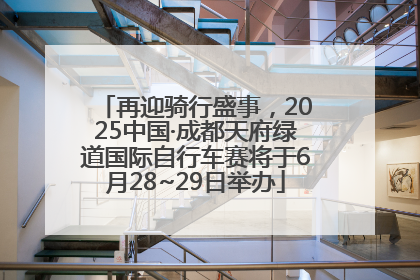 再迎骑行盛事，2025中国·成都天府绿道国际自行车赛将于6月28~29日举办