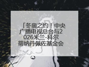 冬奥之约！中央广播电视总台与2026米兰-科尔蒂纳丹佩佐基金会达成合作