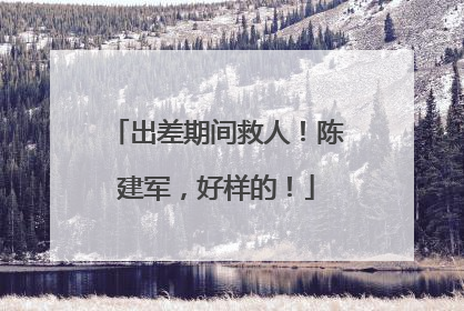 出差期间救人！陈建军，好样的！