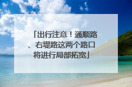 出行注意！通顺路、右堤路这两个路口将进行局部拓宽