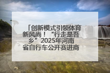 创新模式引领体育新风尚！“行走是吾乡”2025年河南省自行车公开赛进商圈系列赛落幕